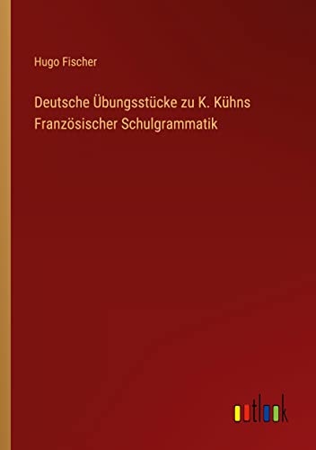 Deutsche Übungsstücke zu K. Kühns Französischer Schulgrammatik