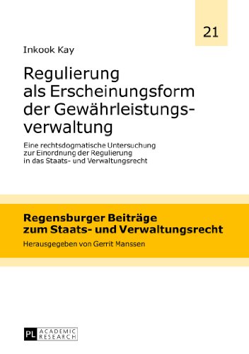 Inkook Kay Regulierung Als Erscheinungsform Der Gewährleistungsverwaltung, Eine Rechtsdogmatische Untersuchung Zur Einordnung Der Regulierung In Das Staats-