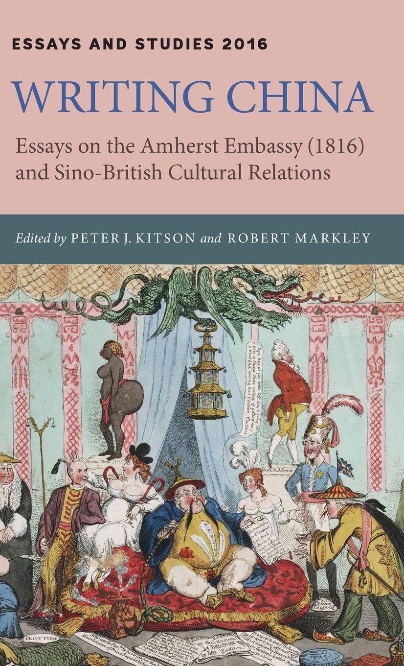Writing China: Essays on the Amherst Embassy (1816) and Sino-British Cultural Relations (Essays and Studies, Band 69)