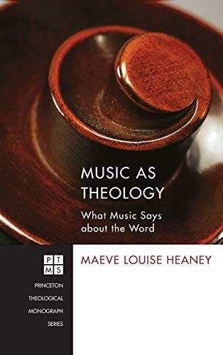 Music as Theology: What Music Says about the Word (Princeton Theological Monograph)