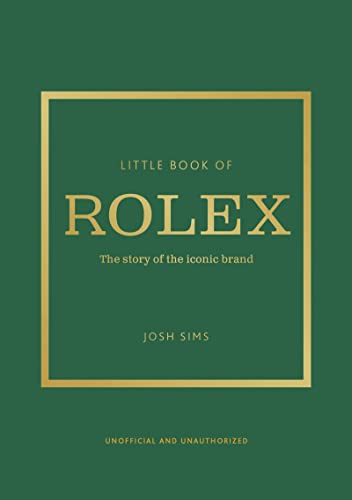 Josh Sims Little Book Of Rolex, The Story Behind The Iconic Brand (Little Books Of Fashion)