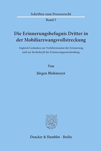Die Erinnerungsbefugnis Dritter in der Mobiliarzwangsvollstreckung.: Zugleich Gedanken zur Verfahrensnatur der Erinnerung und zur Rechtskraft der ... (Schriften zum Prozessrecht, Band 5)