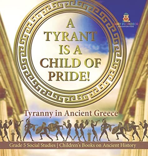 A Tyrant is a Child of Pride!: Tyranny in Ancient Greece Grade 5 Social Studies Children's Books on Ancient History