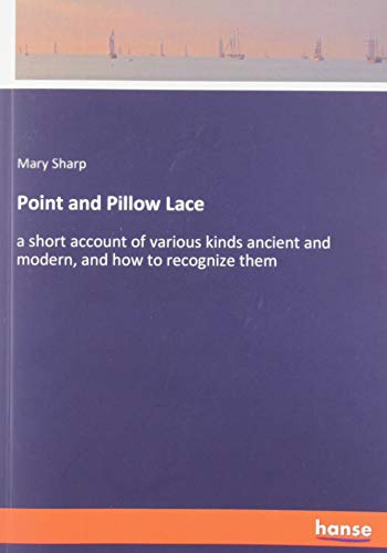 Point and Pillow Lace: a short account of various kinds ancient and modern, and how to recognize them