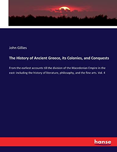 The History of Ancient Greece, its Colonies, and Conquests: From the earliest accounts till the division of the Macedonian Empire in the east: ... philosophy, and the fine arts. Vol. 4