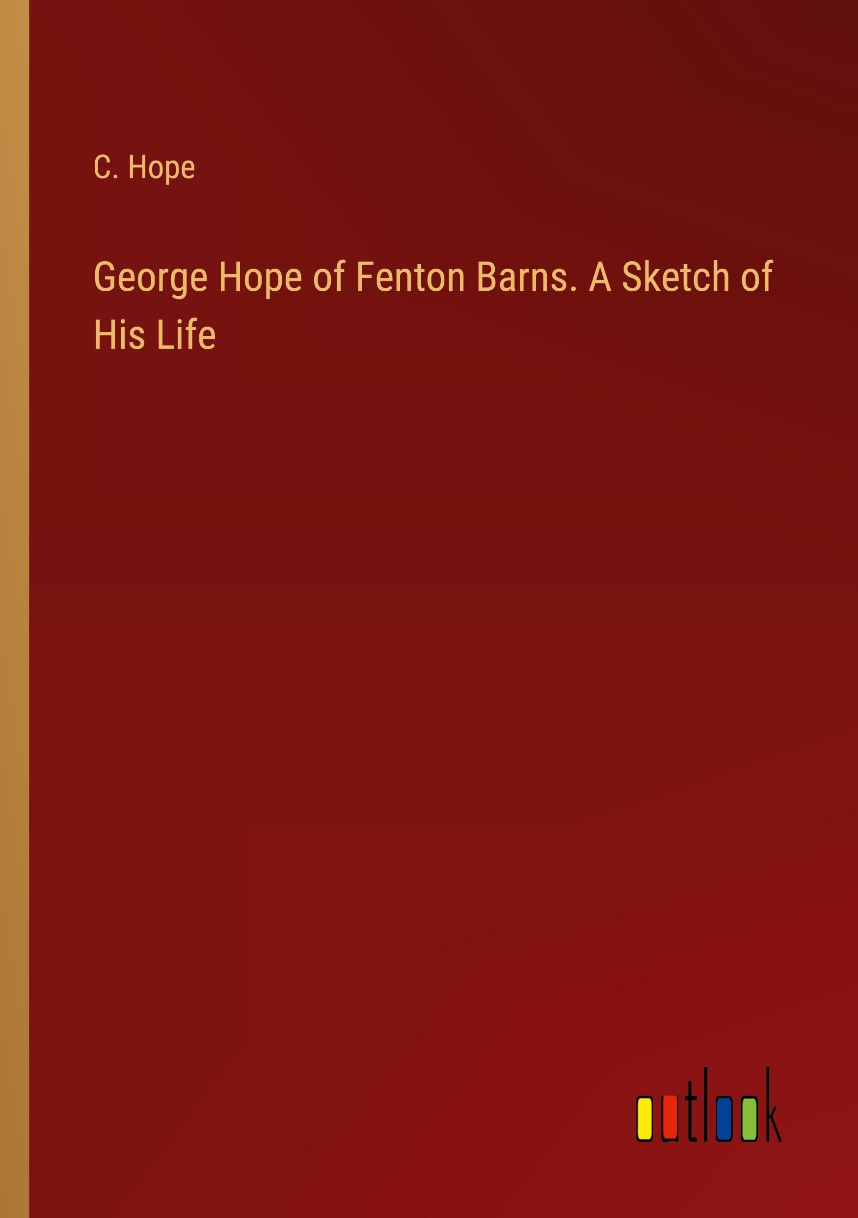 George Hope of Fenton Barns. A Sketch of His Life