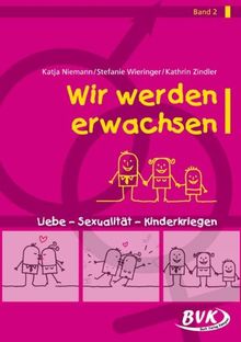 Wir werden Erwachsen Band 2: Liebe - Sexualität - Kinderkriegen