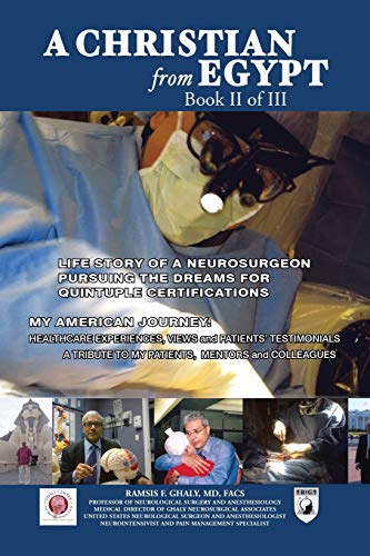 A CHRISTIAN FROM EGYPT: LIFE STORY OF A NEUROSURGEON PURSUING THE DREAMS FOR QUINTUPLE CERTIFICATIONS: MY AMERICAN JOURNEY: HEALTHCARE EXPERIENCES, VIEWS AND PATIENTS’ TESTIMONIALS