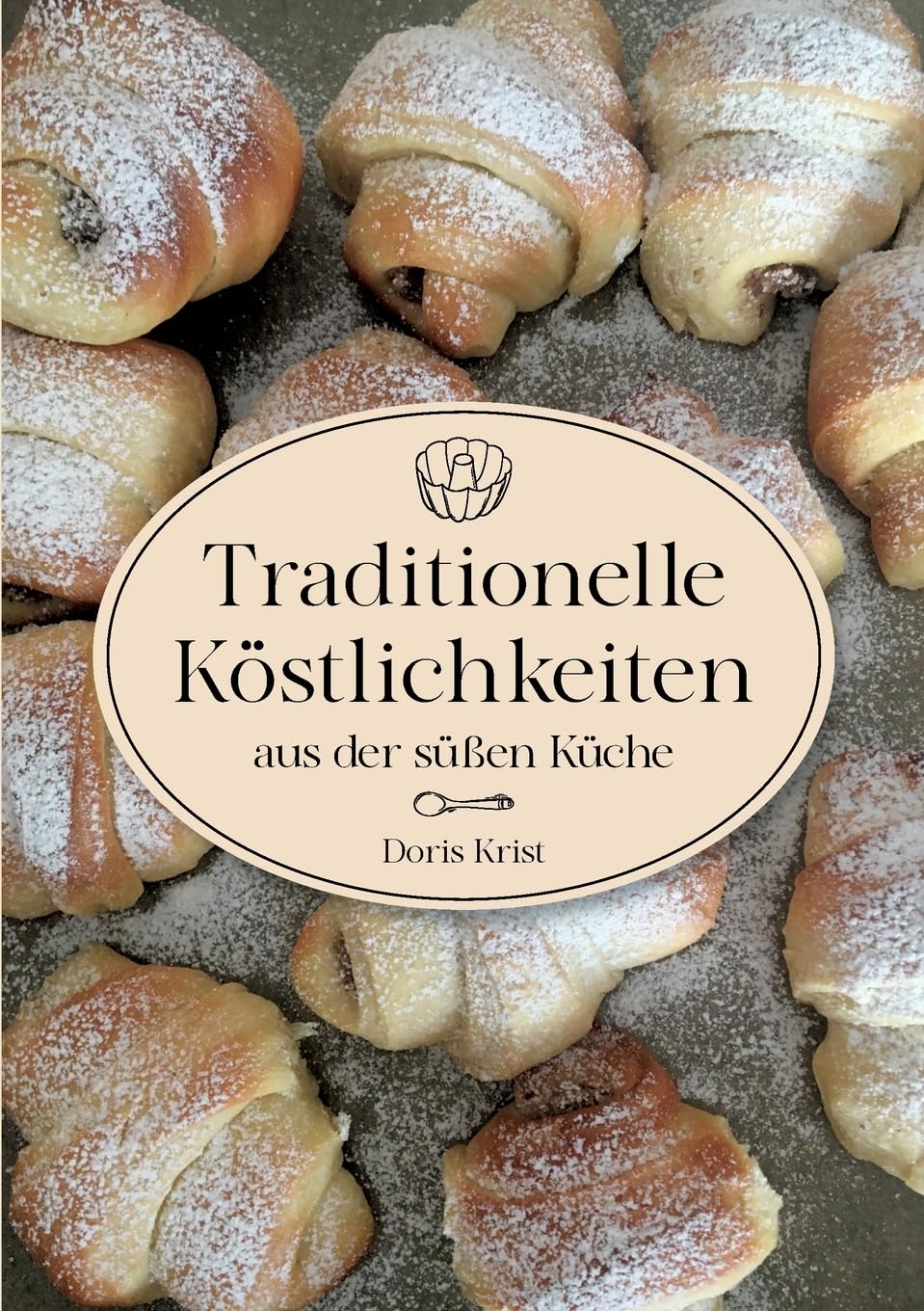 Traditionelle Köstlichkeiten aus der süßen Küche: Ländliche Spezialitäten und Rezepte aus Omas Küche. Über 60 Rezepte, die sicher gelingen!