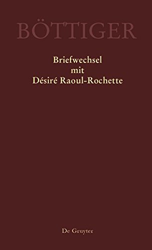 Ausgewählte Briefwechsel aus dem Nachlass Karl August Böttiger: Karl August Böttiger – Briefwechsel mit Désiré Raoul-Rochette