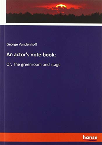 An actor's note-book;: Or, The greenroom and stage