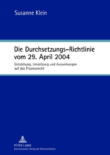 Die Durchsetzungs-Richtlinie vom 29. April 2004: Entstehung, Umsetzung und Auswirkungen auf das Prozessrecht