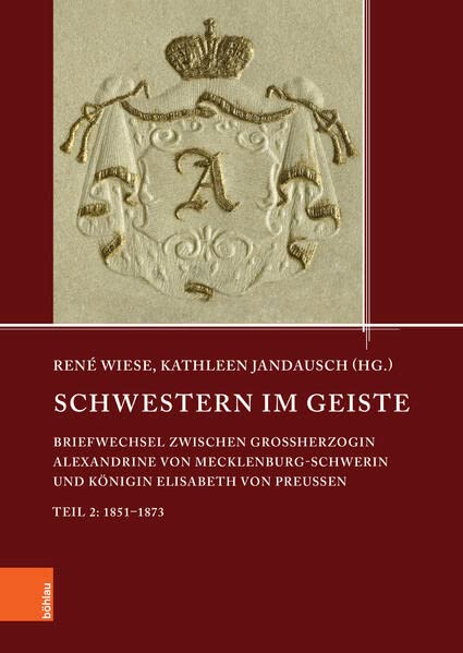 Schwestern im Geiste: Briefwechsel zwischen Großherzogin Alexandrine von Mecklenburg-Schwerin und Königin Elisabeth von Preußen. Teil 2: 1851-1873 ... den Landesarchiven Mecklenburg-Vorpommerns)