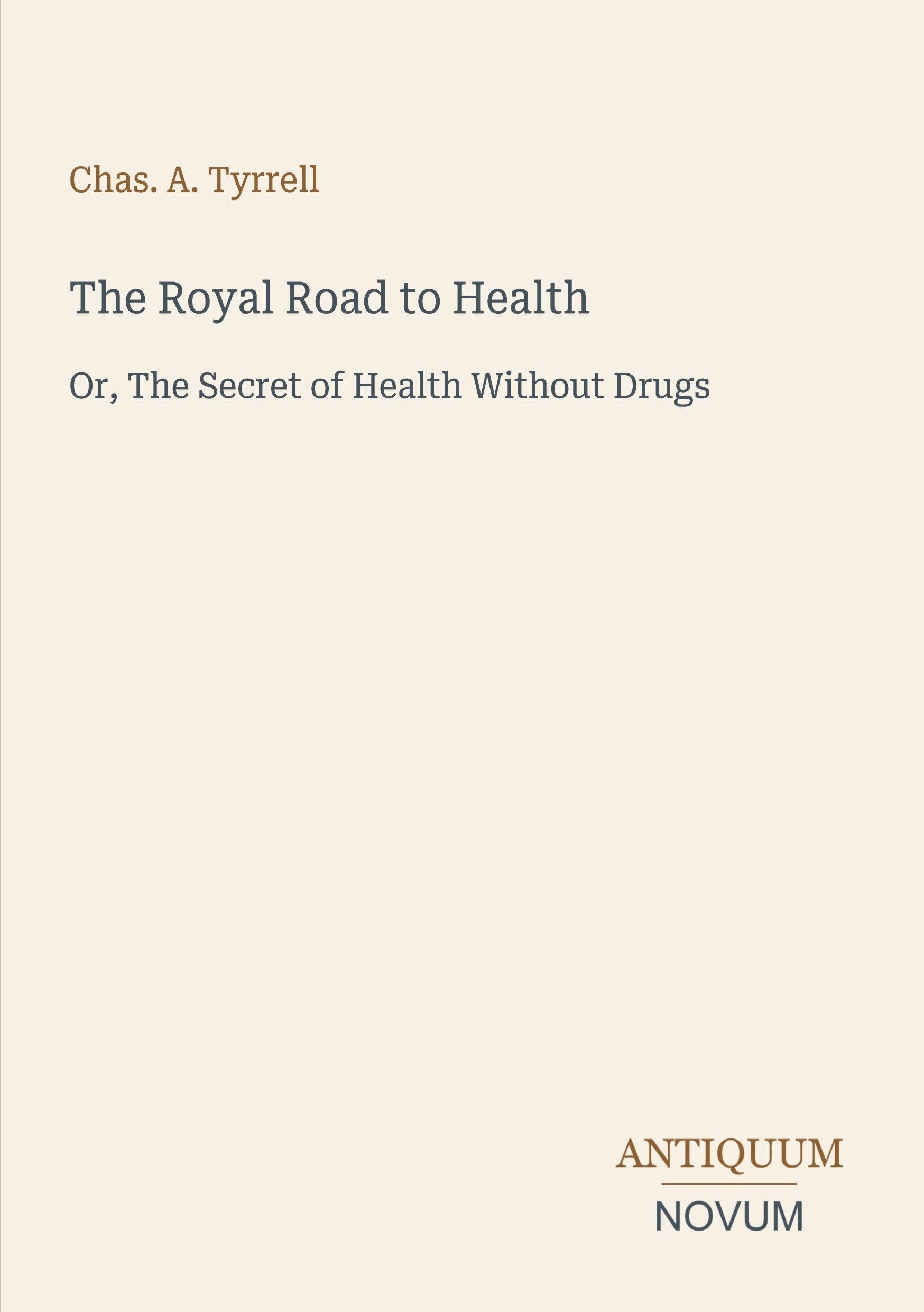The Royal Road to Health: Or, The Secret of Health Without Drugs