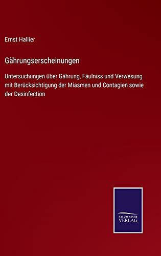 Gährungserscheinungen: Untersuchungen über Gährung, Fäulniss und Verwesung mit Berücksichtigung der Miasmen und Contagien sowie der Desinfection