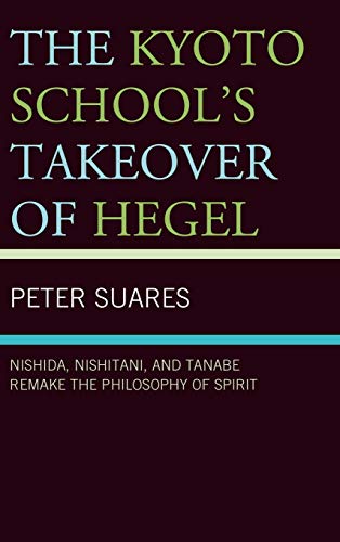 The Kyoto School's Takeover of Hegel: Nishida, Nishitani, and Tanabe Remake the Philosophy of Spirit