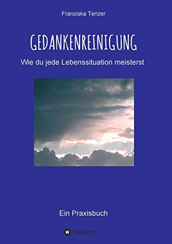 Gedankenreinigung: Wie du jede Lebenssituation meisterst