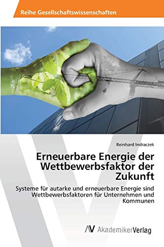Erneuerbare Energie der Wettbewerbsfaktor der Zukunft: Systeme für autarke und erneuerbare Energie sind Wettbewerbsfaktoren für Unternehmen und Kommunen