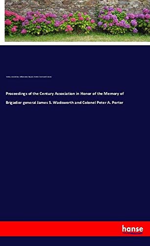 Proceedings of the Century Association in Honor of the Memory of Brigadier general James S. Wadsworth and Colonel Peter A. Porter
