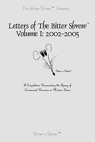 Letters of The Bitter Shrew, Volume I: 2002-2005: A Compilation Documenting the Agony of Commercial Discourse in Modern Times
