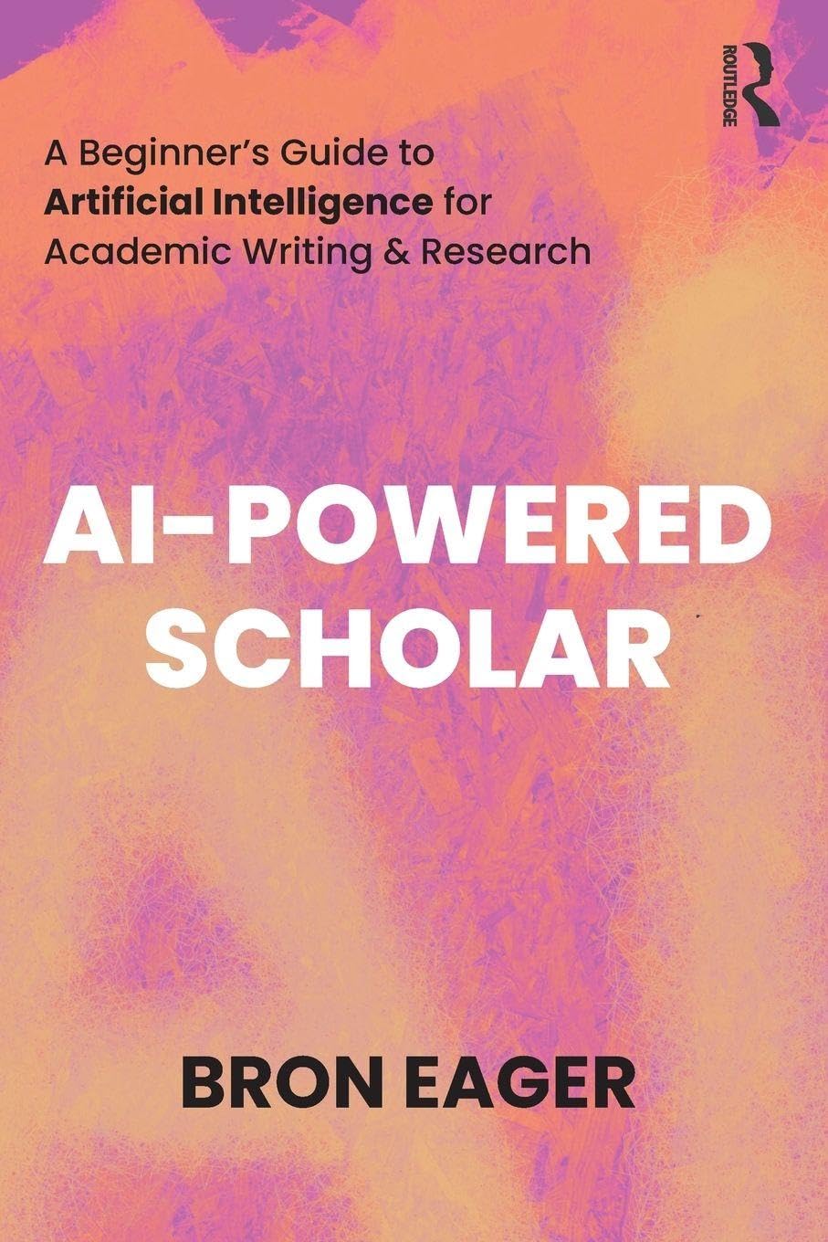 Bron Eager Ai-Powered Scholar, A Beginner's Guide To Artificial Intelligence For Academic Writing & Research