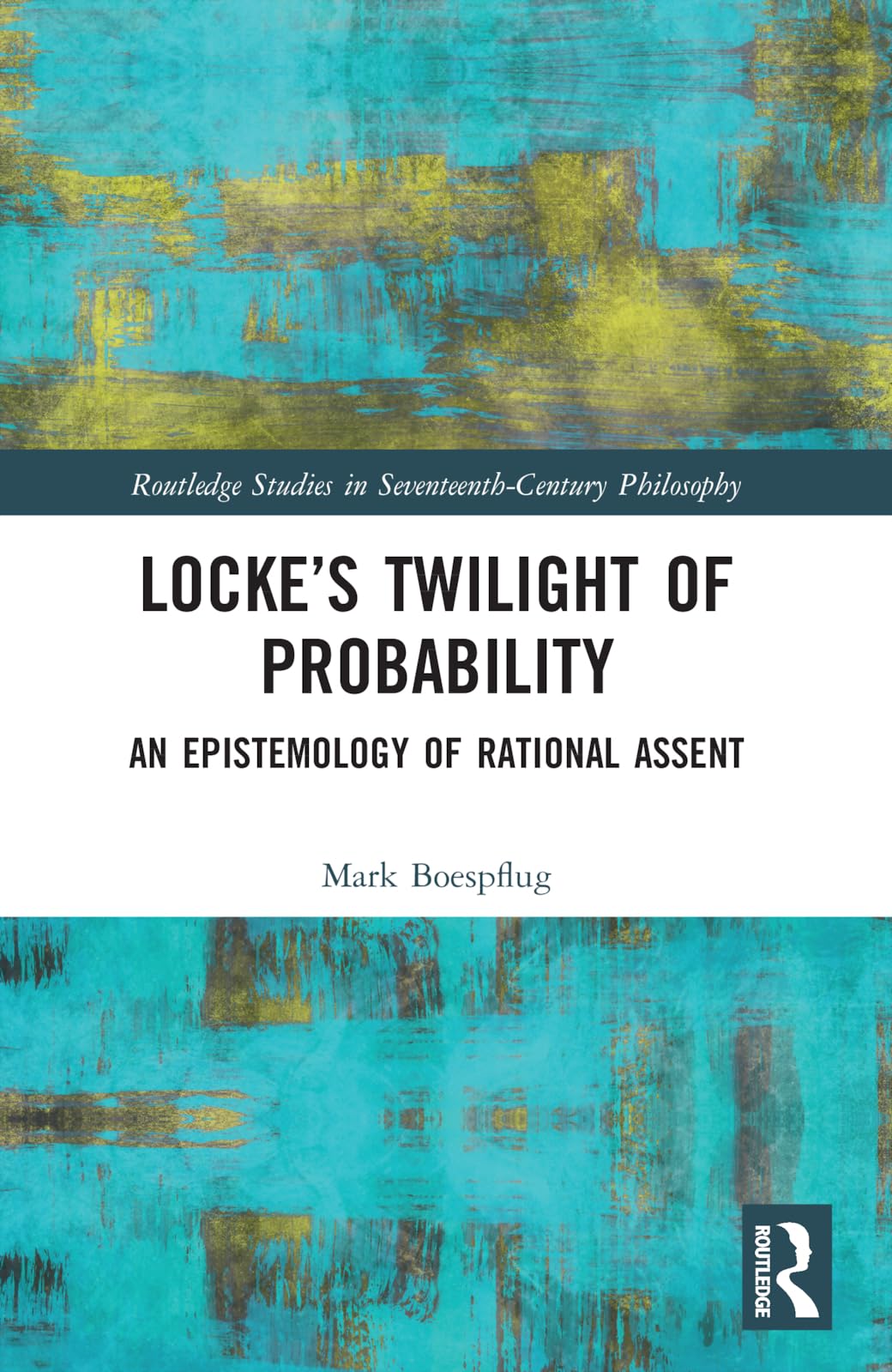 Locke’s Twilight of Probability: An Epistemology of Rational Assent (Routledge Studies in Seventeenth-century Philosophy)