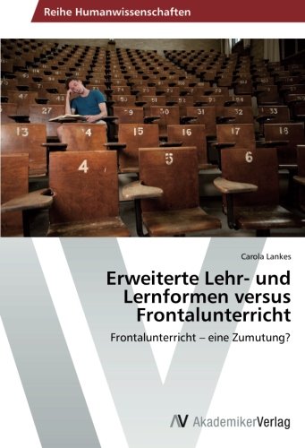 Erweiterte Lehr- und Lernformen versus Frontalunterricht: Frontalunterricht – eine Zumutung?