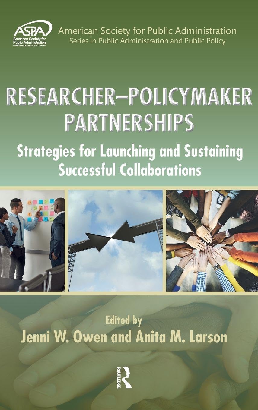 Researcher-Policymaker Partnerships: Strategies for Launching and Sustaining Successful Collaborations (American Society for Public Administration: Series in Public Administration and Public Policy)