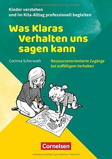 Kinder verstehen und im Kita-Alltag professionell begleiten: Was Klaras Verhalten uns sagen kann: Ressourcenorientierte Zugänge bei auffälligem Verhalten. Ratgeber