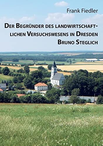 Der Begründer des landwirtschaftlichen Versuchswesens in Dresden Bruno Steglich (Beiträge zur Heimatforschung in Sachsen)