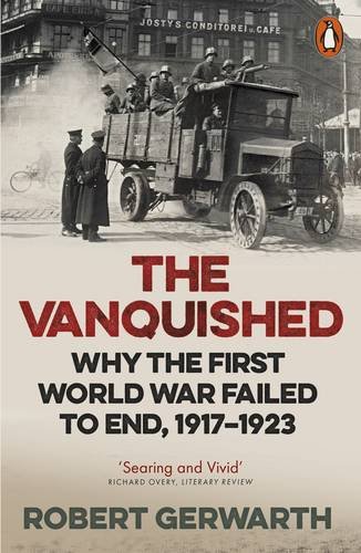 Robert Gerwarth The Vanquished, Why The First World War Failed To End, 1917-1923
