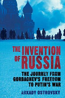 The Invention of Russia: The Journey from Gorbachev's Freedom to Putin's War