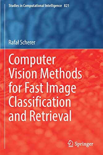 Computer Vision Methods for Fast Image Classiﬁcation and Retrieval (Studies in Computational Intelligence, 821, Band 821)