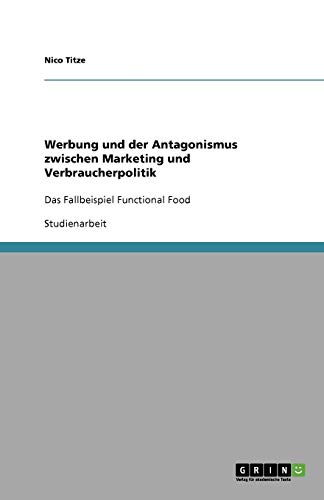 Werbung und der Antagonismus zwischen Marketing und Verbraucherpolitik: Das Fallbeispiel Functional Food