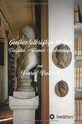 Goethes tatkräftige Helfer: Vulpius - Riemer - Eckermann