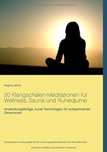 20 Klangschalen-Meditationen für Wellness, Sauna und Ruheräume: Anwendungsfertige, kurze Textvorlagen für entspannende Zeremonien