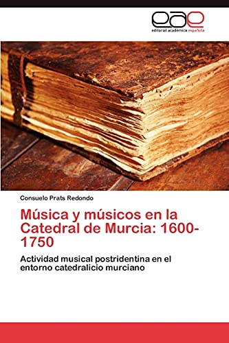 Música y músicos en la Catedral de Murcia: 1600-1750: Actividad musical postridentina en el entorno catedralicio murciano