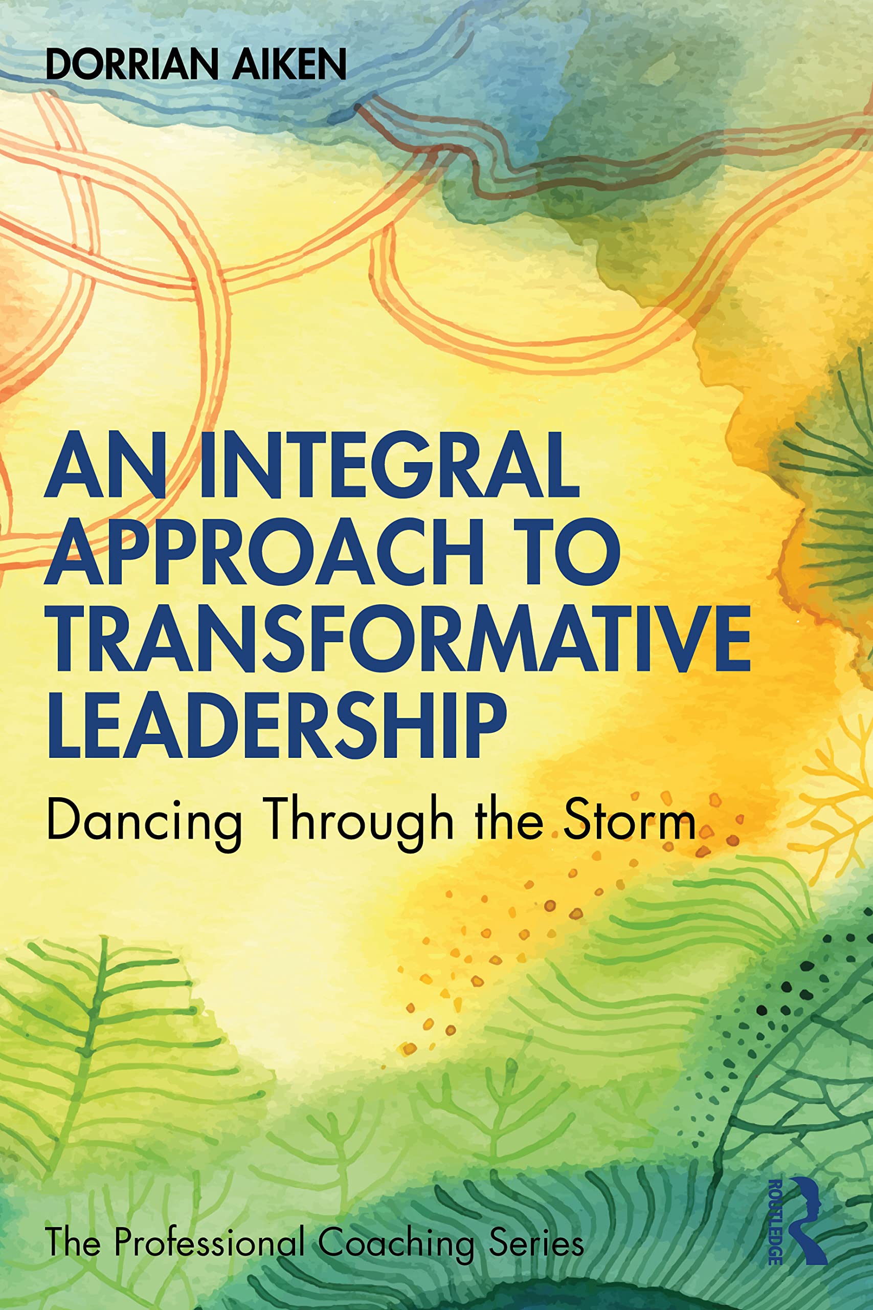 An Integral Approach to Transformative Leadership: Dancing Through the Storm (Professional Coaching)
