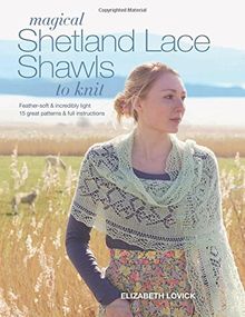 Magical Shetland Lace Shawls to Knit: Feather Soft and Incredibly Light, 15 Great Patterns & Full Instructions