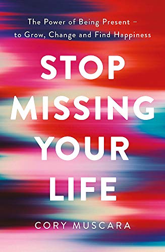 Stop Missing Your Life: The Power of Being Present – to Grow, Change and Find Happiness