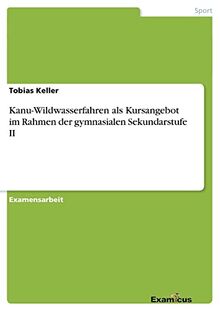 Kanu-Wildwasserfahren als Kursangebot im Rahmen der gymnasialen Sekundarstufe II: Staatsexamensarbeit