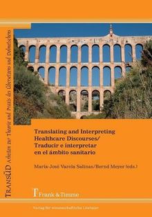 Translating and Interpreting Healthcare Discourses/Traducir e interpretar en el ámbito sanitario (TRANSÜD. Arbeiten zur Theorie und Praxis des Übersetzens und Dolmetschens)