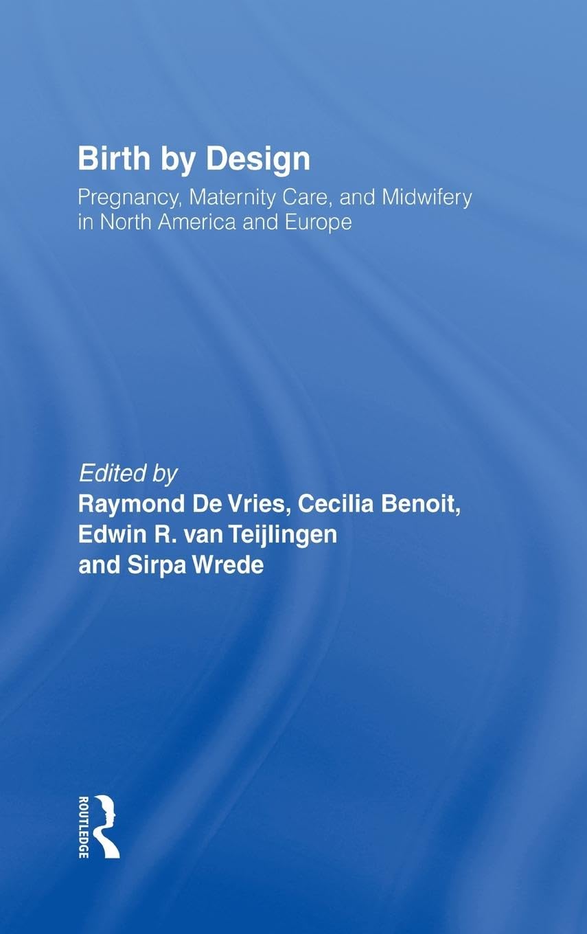 Birth By Design: Pregnancy, Maternity Care and Midwifery in North America and Europe