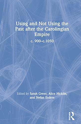 Using and Not Using the Past after the Carolingian Empire: c. 900-c.1050