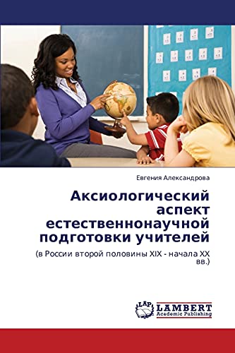 Аксиологический аспект естественнонаучной подготовки учителей: (в России второй половины XIX - начала XX вв.): (w Rossii wtoroj polowiny XIX - nachala XX ww.)