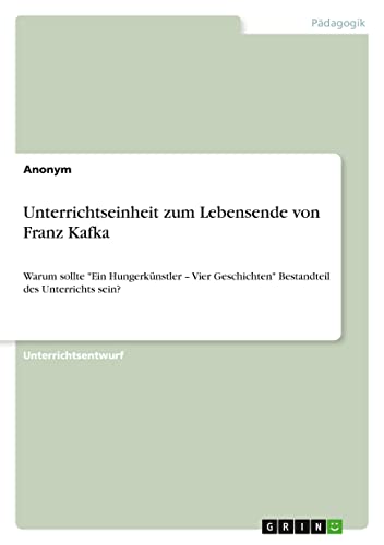 Unterrichtseinheit zum Lebensende von Franz Kafka. Das Motiv des leisen Verschwindens und das Symbol des Abschieds: Warum sollte Ein Hungerkünstler ¿ ... Bestandteil des Unterrichts sein?