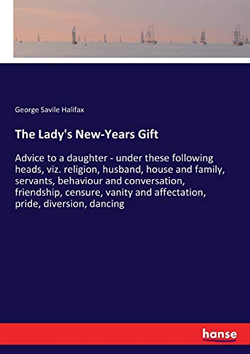 The Lady's New-Years Gift: Advice to a daughter - under these following heads, viz. religion, husband, house and family, servants, behaviour and ... and affectation, pride, diversion, dancing