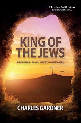 Charles Gardner King Of The Jews, Why The Bible - And All History - Points To Jesus