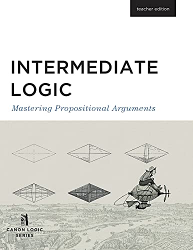 Intermediate Logic (Teacher Edition): Mastering Propositional Arguments (Canon Logic)