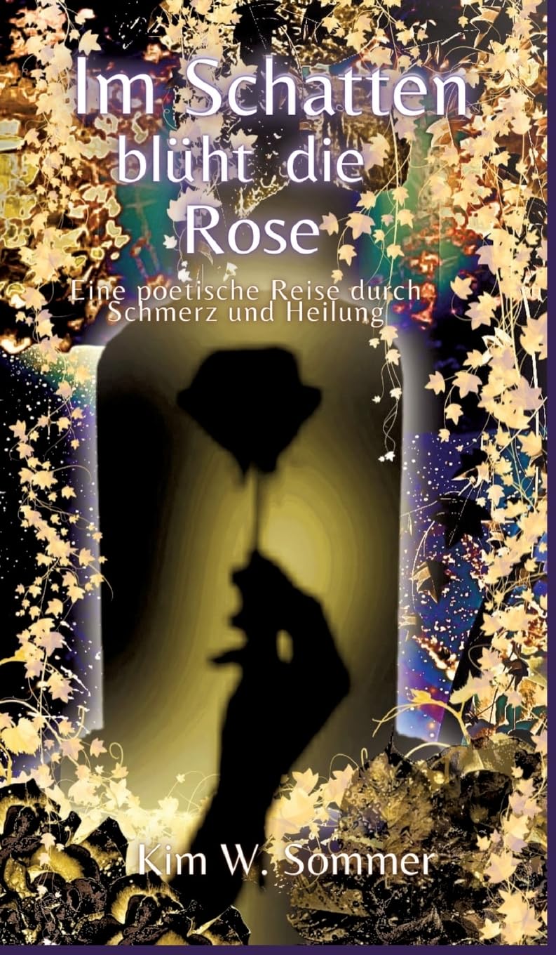 Im Schatten blüht die Rose: Eine poetische Reise durch Schmerz und Heilung